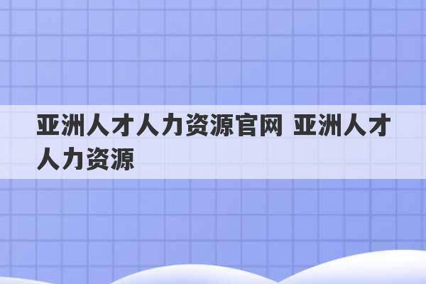 亚洲人才人力资源官网 亚洲人才人力资源