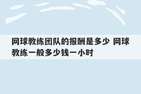 网球教练团队的报酬是多少 网球教练一般多少钱一小时