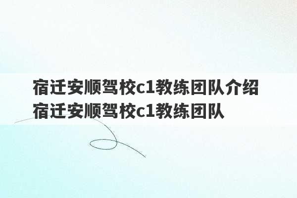 宿迁安顺驾校c1教练团队介绍 宿迁安顺驾校c1教练团队