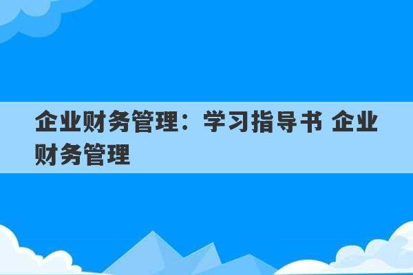 企业财务管理：学习指导书 企业财务管理