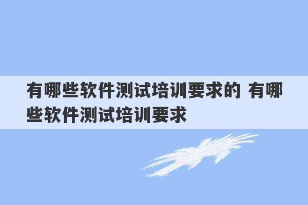 有哪些软件测试培训要求的 有哪些软件测试培训要求