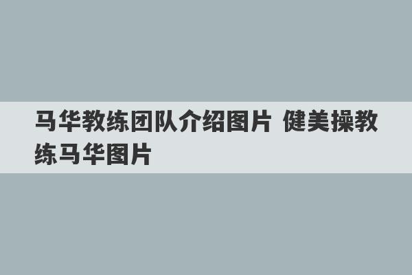 马华教练团队介绍图片 健美操教练马华图片