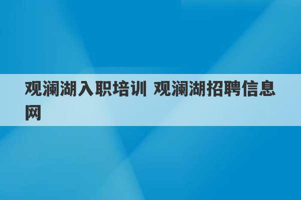 观澜湖入职培训 观澜湖招聘信息网