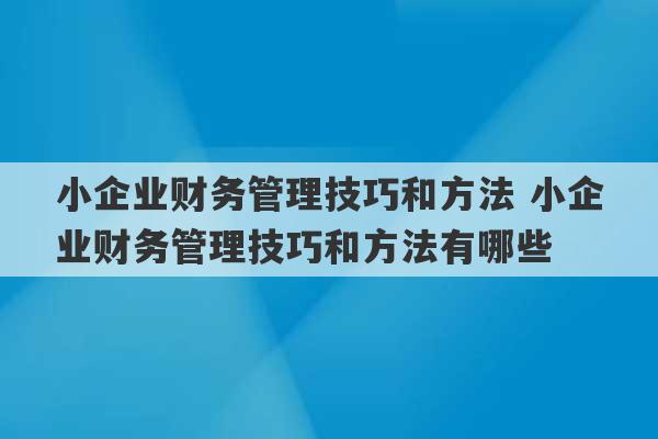 小企业财务管理技巧和方法 小企业财务管理技巧和方法有哪些