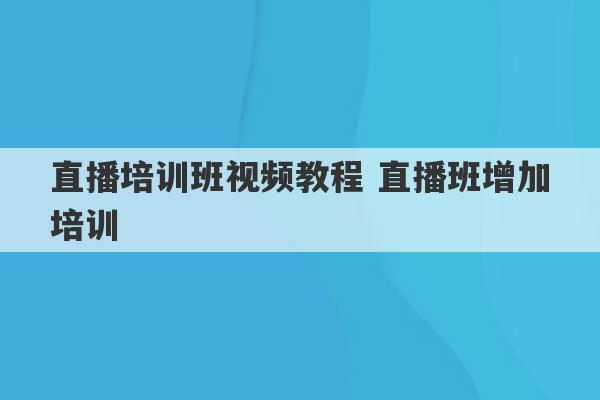 直播培训班视频教程 直播班增加培训