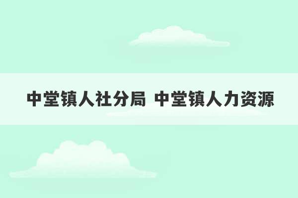 中堂镇人社分局 中堂镇人力资源