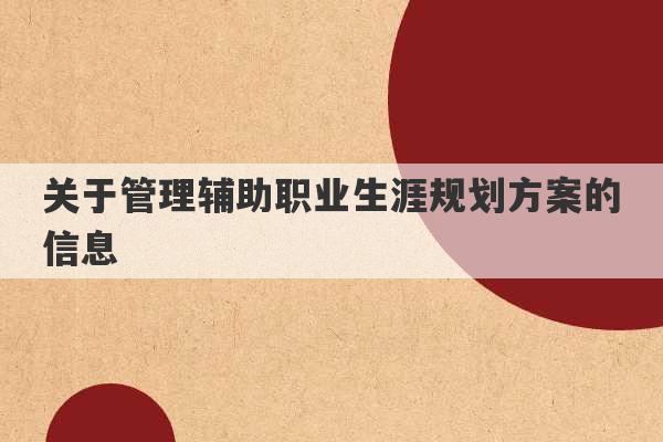 关于管理辅助职业生涯规划方案的信息