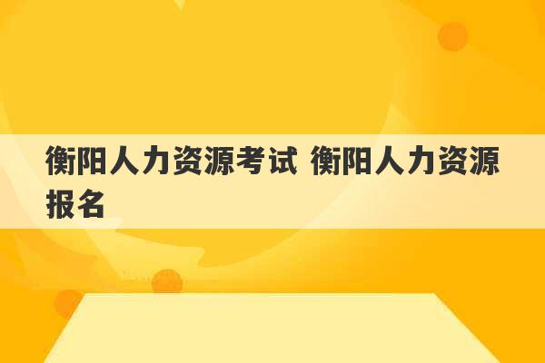 衡阳人力资源考试 衡阳人力资源报名