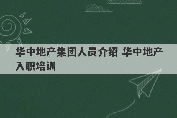 华中地产集团人员介绍 华中地产入职培训