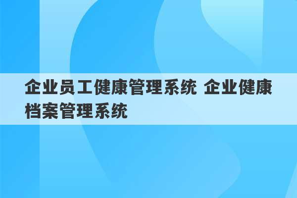 企业员工健康管理系统 企业健康档案管理系统