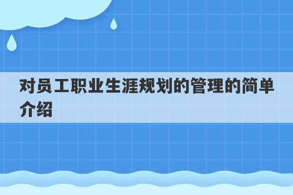 对员工职业生涯规划的管理的简单介绍