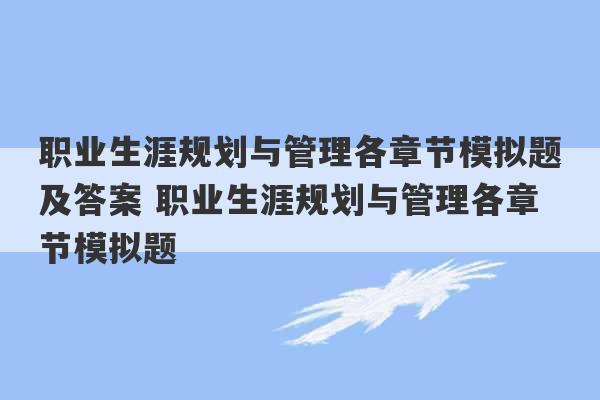 职业生涯规划与管理各章节模拟题及答案 职业生涯规划与管理各章节模拟题