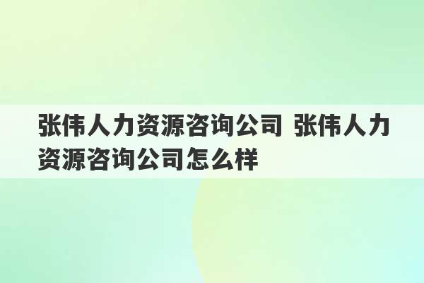 张伟人力资源咨询公司 张伟人力资源咨询公司怎么样