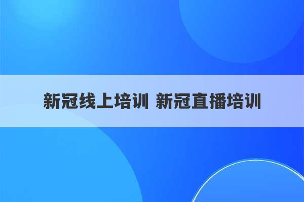 新冠线上培训 新冠直播培训