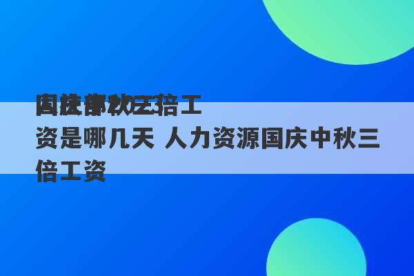 人社部2023
国庆中秋三倍工资是哪几天 人力资源国庆中秋三倍工资