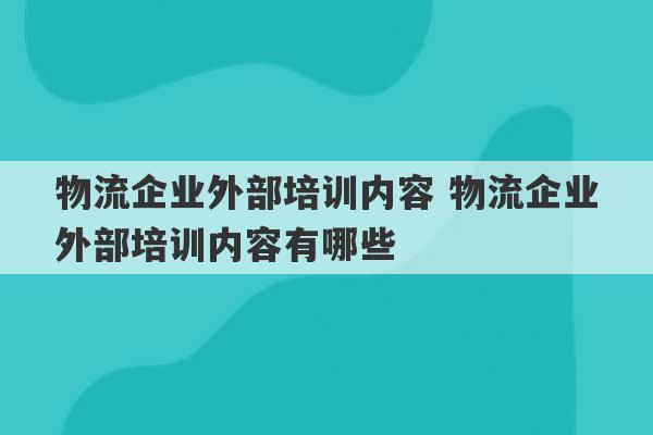 物流企业外部培训内容 物流企业外部培训内容有哪些