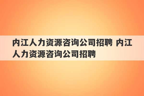 内江人力资源咨询公司招聘 内江人力资源咨询公司招聘