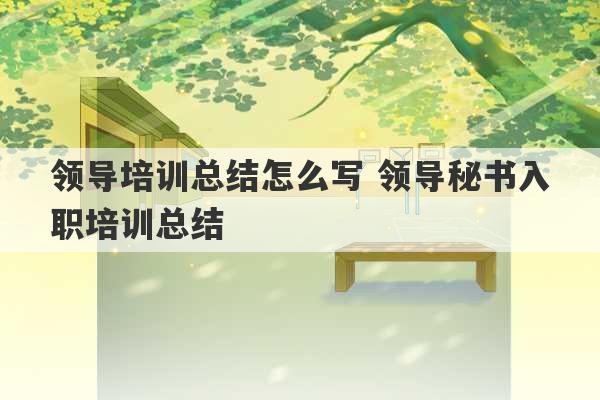 领导培训总结怎么写 领导秘书入职培训总结