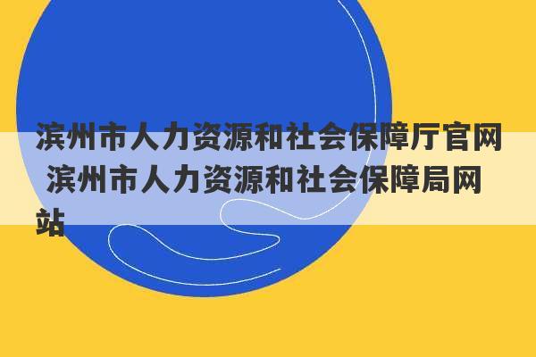 滨州市人力资源和社会保障厅官网 滨州市人力资源和社会保障局网站