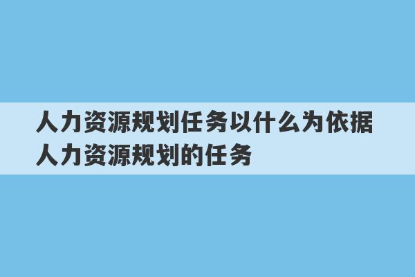 人力资源规划任务以什么为依据 人力资源规划的任务