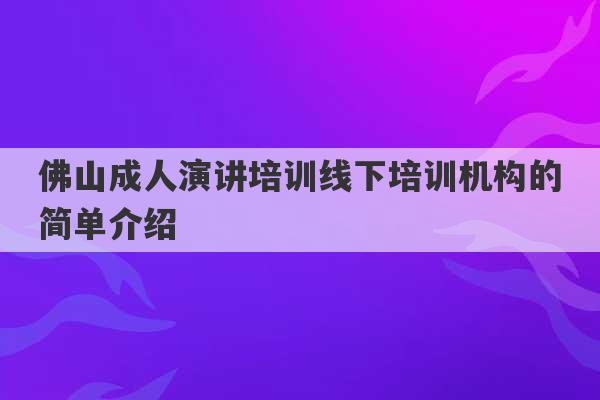 佛山成人演讲培训线下培训机构的简单介绍