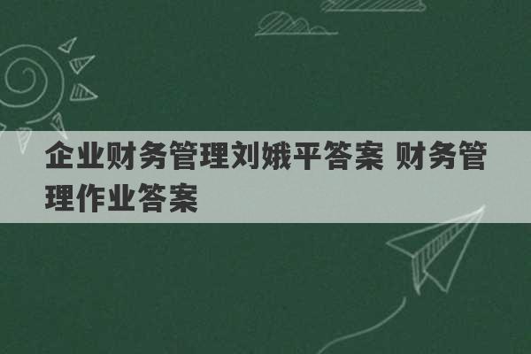 企业财务管理刘娥平答案 财务管理作业答案