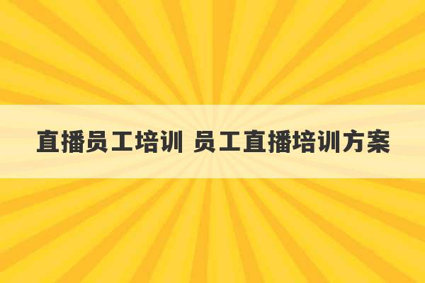 直播员工培训 员工直播培训方案