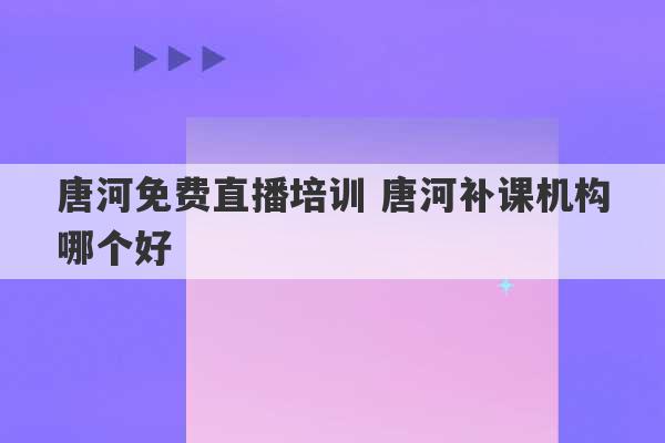 唐河免费直播培训 唐河补课机构哪个好