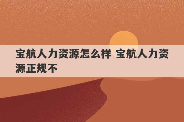 宝航人力资源怎么样 宝航人力资源正规不