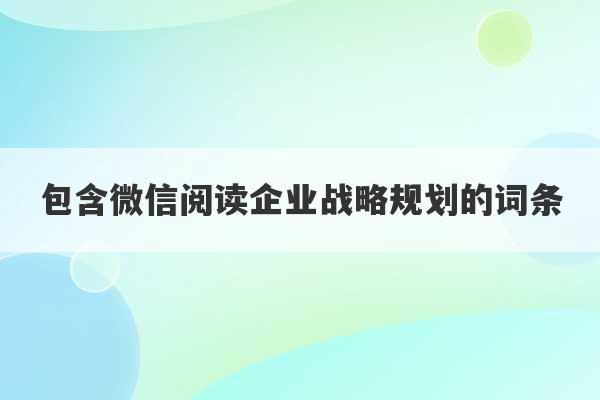 包含微信阅读企业战略规划的词条