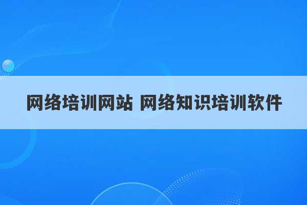 网络培训网站 网络知识培训软件