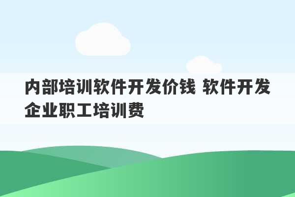 内部培训软件开发价钱 软件开发企业职工培训费