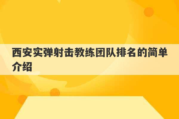 西安实弹射击教练团队排名的简单介绍