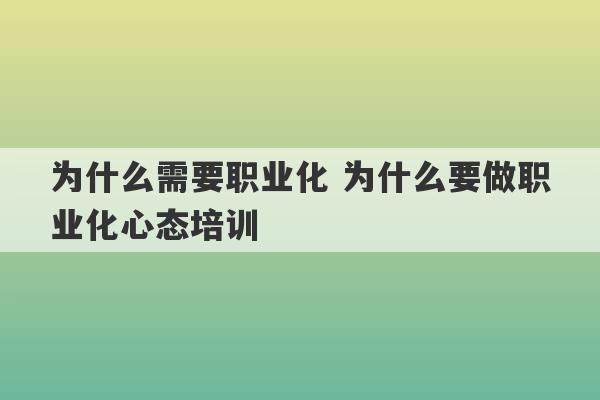 为什么需要职业化 为什么要做职业化心态培训