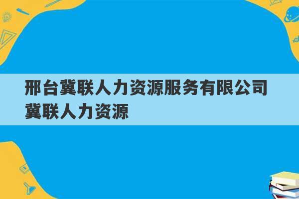 邢台冀联人力资源服务有限公司 冀联人力资源