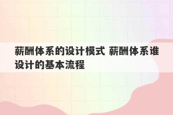 薪酬体系的设计模式 薪酬体系谁设计的基本流程