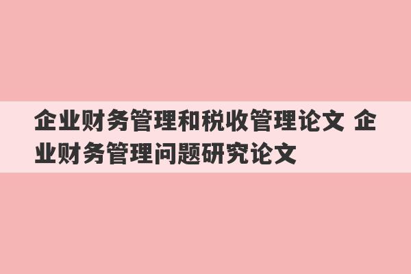 企业财务管理和税收管理论文 企业财务管理问题研究论文