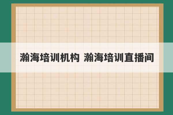 瀚海培训机构 瀚海培训直播间