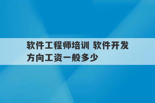 .
软件工程师培训 软件开发
方向工资一般多少