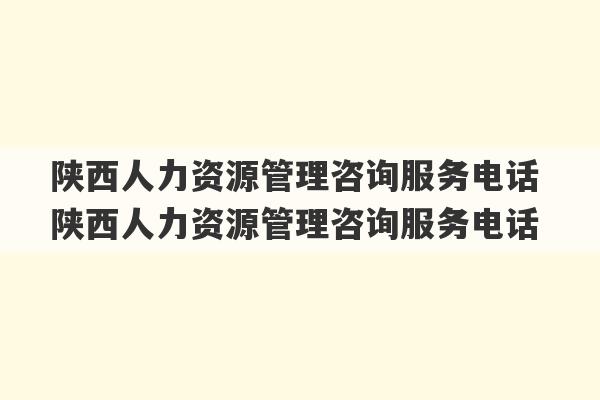 陕西人力资源管理咨询服务电话 陕西人力资源管理咨询服务电话