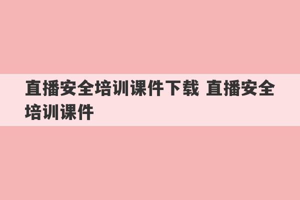 直播安全培训课件下载 直播安全培训课件