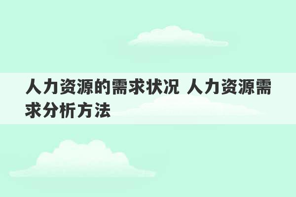 人力资源的需求状况 人力资源需求分析方法