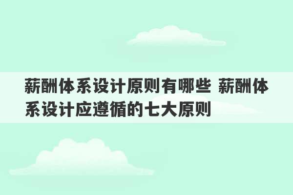 薪酬体系设计原则有哪些 薪酬体系设计应遵循的七大原则