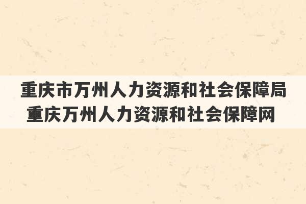 重庆市万州人力资源和社会保障局 重庆万州人力资源和社会保障网