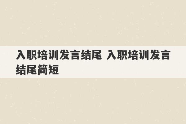 入职培训发言结尾 入职培训发言结尾简短