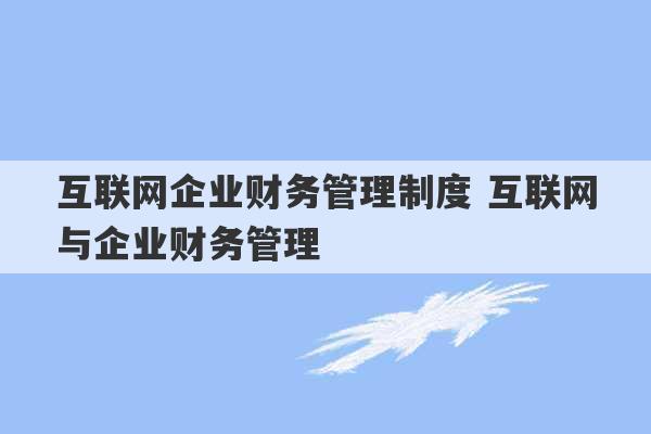 互联网企业财务管理制度 互联网与企业财务管理