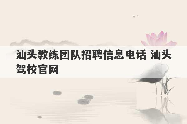 汕头教练团队招聘信息电话 汕头驾校官网