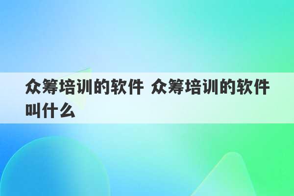 众筹培训的软件 众筹培训的软件叫什么