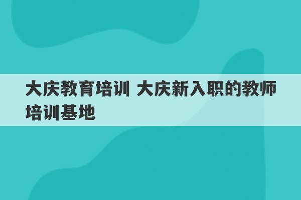 大庆教育培训 大庆新入职的教师培训基地