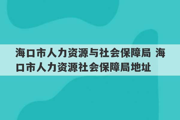 海口市人力资源与社会保障局 海口市人力资源社会保障局地址